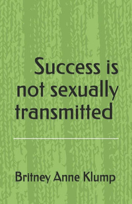 Success Is Not Sexually Transmitted.