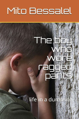 The Boy Who Wore Ragged Pants : Life In A Dumpsite