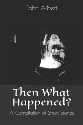 Then What Happened? : A Compilation Of Short Stories