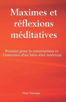 Maximes Et Réflexions Méditatives: Pensées Pour La Construction Et L'Entretien D'Un Bien-Être Intérieur