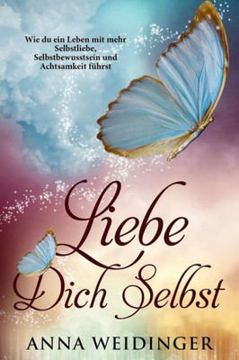 Liebe Dich Selbst Wie Du Ein Leben Mit Mehr Selbstliebe, Selbstbewusstsein Und Achtsamkeit Führst