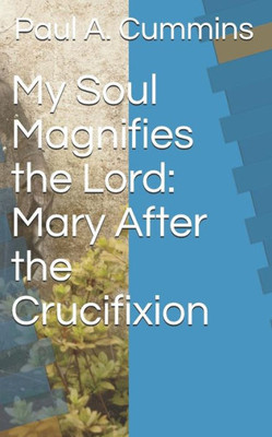 My Soul Magnifies The Lord: Mary After The Crucifixion