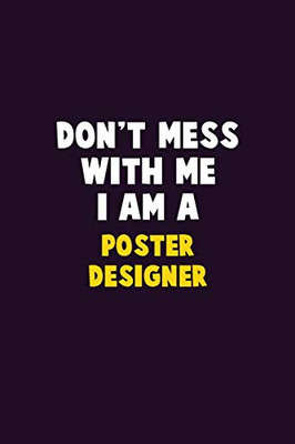 Don't Mess With Me, I Am A Poster designer: 6X9 Career  Pride 120 pages Writing Notebooks