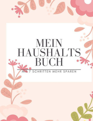Mein Haushaltsbuch Mit 7 Schritten Mehr Sparen : Haushaltsbuch Zum Eintragen I Achtsamer Und Transparenter Umgang Mit Finanzen I Budgetplaner I Finanzielle Ziele Erreichen Mit Finanzplaner I Richtiger Umgang Mit Geld Und Sparen Lernen