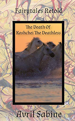 Fairytales Retold The Death Of Koshchei The Deathless