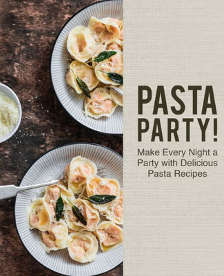 Pasta Party! : Make Every Night A Party With Delicious Pasta Recipes