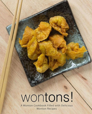 Wontons!: A Wonton Cookbook Filled With Delicious Wonton Recipes (2Nd Edition)