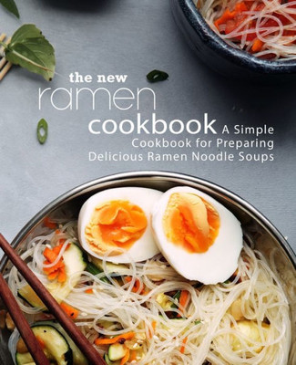 The New Ramen Cookbook : A Simple Cookbook For Preparing Delicious Ramen Noodle Soups (2Nd Edition)