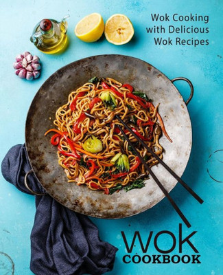 Wok Cookbook : Wok Cooking With Delicious Wok Recipes (2Nd Edition)