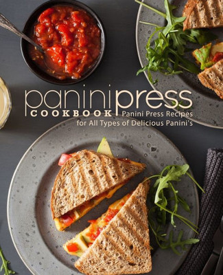 Panini Press Cookbook : Panini Press Recipes For All Types Of Delicious Panini'S (2Nd Edition)