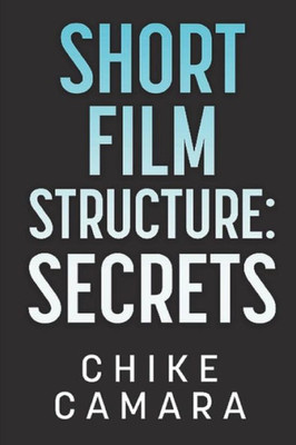Short Film Structure Secrets : Creating Film Festival Ready Short Films