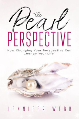 The Pearl Perspective : How Changing Your Perspective Can Change Your Life