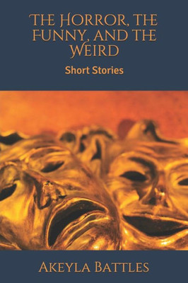 The Horror, The Funny, And The Weird: Short Stories