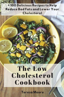 The Low Cholesterol Cookbook : + 100 Delicious Recipes To Help Reduce Bad Fats And Lower Your Cholesterol