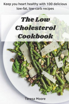 The Low Cholesterol Cookbook: Keep You Heart Healthy With 100 Delicious Low-Fat, Low-Carb Recipes