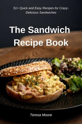 The Sandwich Recipe Book: 51+ Quick And Easy Recipes For Crazy-Delicious Sandwiches