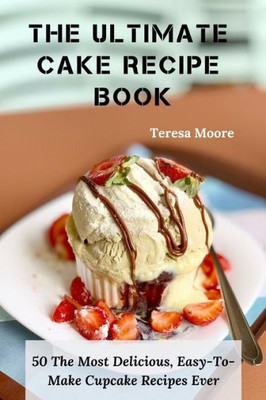 The Ultimate Cake Recipe Book : 50 The Most Delicious, Easy-To-Make Cupcake Recipes Ever