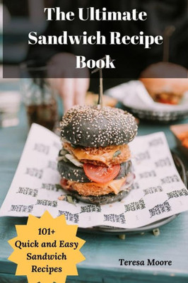 The Ultimate Sandwich Recipe Book: 101+ Quick And Easy Sandwich Recipes