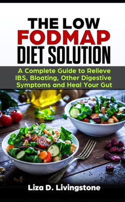 The Low Fodmap Diet Solution: A Complete Guide To Relieve Ibs, Bloating, Other Digestive Symptoms And Heal Your Gut