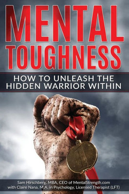 Mental Toughness : How To Unleash The Hidden Warrior Within