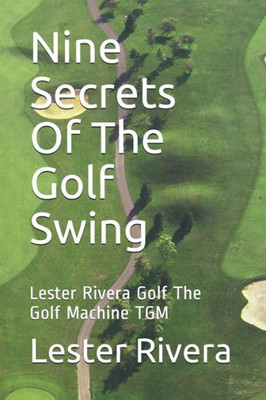 Nine Secrets Of The Golf Swing: Lester Rivera Golf The Golf Machine Tgm