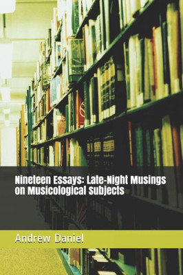 Nineteen Essays : Late-Night Musings On Musicological Subjects