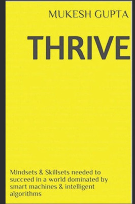 Thrive: Mindsets & Skillsets Needed To Succeed In A World Dominated By Smart Machines & Intelligent Algorithms