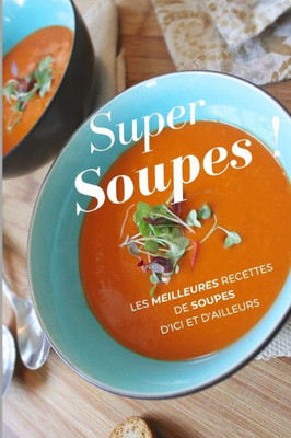 Super Soupes ! : Les Meilleures Recettes De Soupes D'Ici Et D'Ailleurs