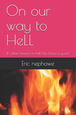 On Our Way To Hell: It'S Either Heaven Or Hell, The Choice Is Yours!