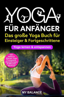 Yoga Für Anfänger : Das Große Yoga Buch Für Einsteiger & Fortgeschrittene - Yoga Lernen & Entspannen - Inkl. Hatha & Bikram Yoga, Pranayama Atemübungen Und 30 Minuten Workout - Übungen Mit Bildern