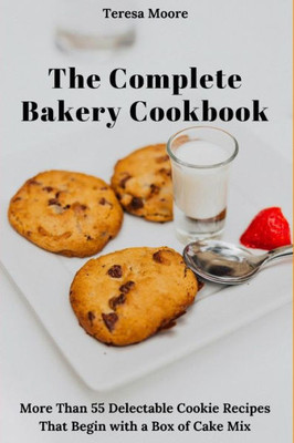 The Complete Bakery Cookbook: More Than 55 Delectable Cookie Recipes That Begin With A Box Of Cake Mix