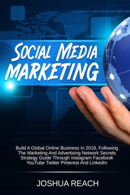 Social Media Marketing : Build A Global Online Business In 2019, Following The Marketing And Advertising Network Secrets Strategy Guide Through Instagram Facebook Youtube Twitter Pinterest And Linkedin