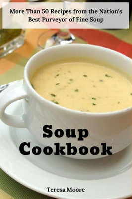 Soup Cookbook: More Than 50 Recipes From The Nation'S Best Purveyor Of Fine Soup