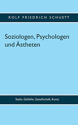 Soziologen, Psychologen und Ästheten: Seele, Gefühle, Gesellschaft, Kunst (German Edition)