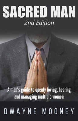 Sacred Man : A Man'S Guide To Openly Loving, Healing, And Managing Multiple Women