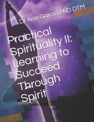 Practical Spirituality Ii: Learning To Succeed Through Spirit