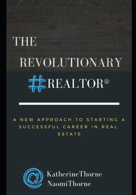 The Revolutionary Realtor(R): A New Approach To Starting A Successful Career In Real Estate