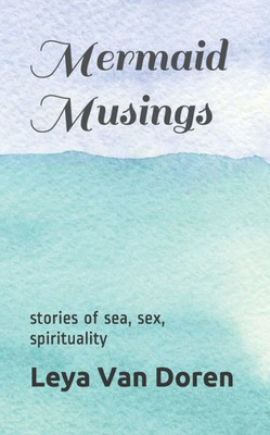 Mermaid Musings : Stories Of Sea, Sex, Spirituality