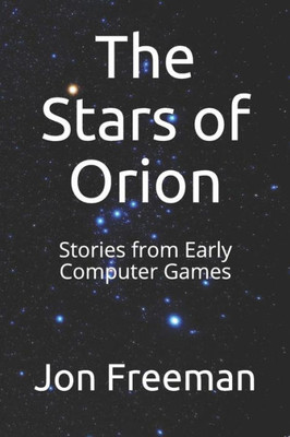 The Stars Of Orion : Stories From Early Computer Games