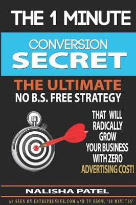 The 1 Minute Conversion Secret : How To Radically Grow Your Business With Zero Advertising Costs