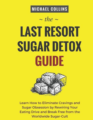 The Last Resort Sugar Detox Guide: Learn How Quickly And Easily Detox From Sugar And Stop Cravings Completely