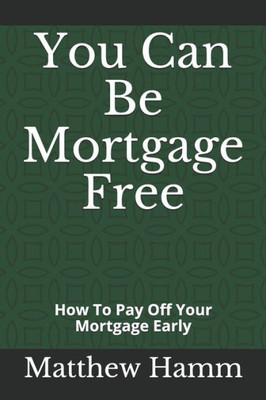 You Can Be Mortgage Free : How To Pay Off Your Mortgage Early