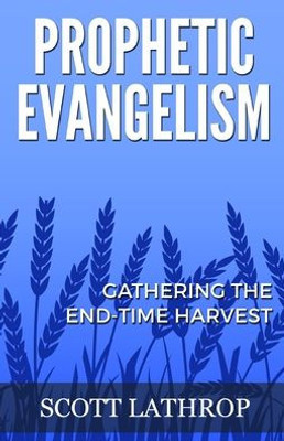 Prophetic Evangelism : Gathering The End-Time Harvest