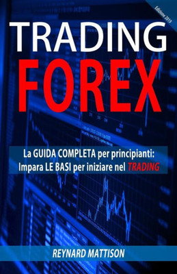 Trading Forex : La Guida Completa Per Principianti, Impara Le Basi Per Iniziare A Fare Trading Nel Forex