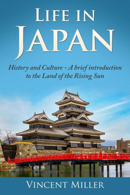 Life In Japan: History And Culture: A Brief Introduction To The Land Of The Rising Sun