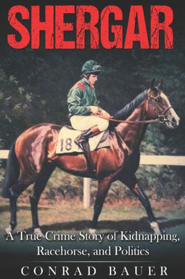 Shergar : A True Crime Story Of Kidnapping, Racehorse And Politics