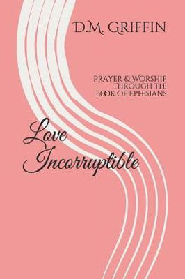 Love Incorruptible: Prayer & Worship Through The Book Of Ephesians