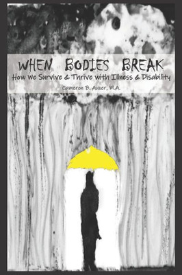 When Bodies Break : How We Survive And Thrive With Illness And Disability