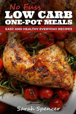 No Fuss Low Carb One Pot Meals : Easy And Healthy Everyday Recipes