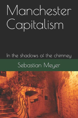 Manchester Capitalism : In The Shadows Of The Chimney